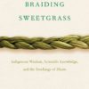 Braiding Sweetgrass: Indigenous Wisdom, Scientific Knowledge and the Teachings of Plants
